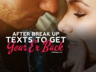 The scenario driven after break up text messages you should send to get your ex back.